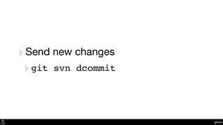 git-svn
‣Send new changes
‣git svn dcommit
 
