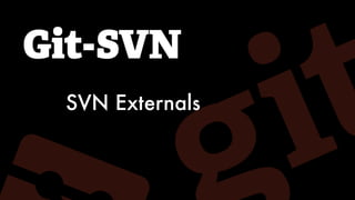 Git-SVN
SVN Externals
 