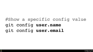 Conﬁguring Git
#Show a specific config value
git config user.name
git config user.email
 
