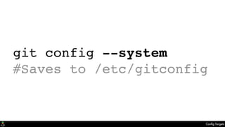 Conﬁg Targets
git config --system
#Saves to /etc/gitconfig
 