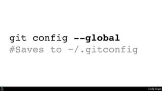 Conﬁg Targets
git config --global
#Saves to ~/.gitconfig
 