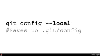 Conﬁg Targets
git config --local
#Saves to .git/config
 