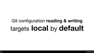 Conﬁg Targets
Git conﬁguration reading & writing
targets local by default
 