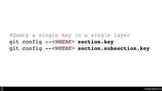 Conﬁg Inheritance
#Query a single key in a single layer
git config --<WHERE> section.key
git config --<WHERE> section.subsection.key
 
