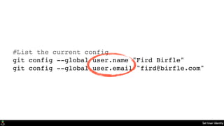 Set User Identity
#List the current config
git config --global user.name "Fird Birfle"
git config --global user.email "fird@birfle.com"
 