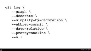 Set Console Color
git log 
--graph 
--decorate 
--simplify-by-decoration 
--abbrev-commit 
--date=relative 
--pretty=oneline 
--all
 