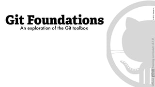 Git FoundationsAn exploration of the Git toolbox
Ofﬁcialtrainingcurriculumv3.1.0©2012,GitHub,Inc.
 