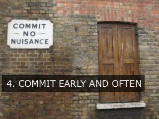 4. COMMIT EARLY AND OFTEN
 