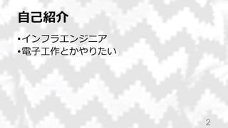 自己紹介
•インフラエンジニア
•電子工作とかやりたい
2
 