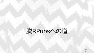 脱RPubsへの道
7
 