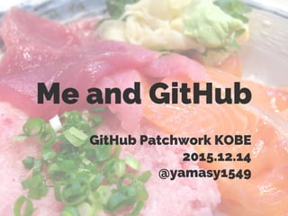Me and GitHub
GitHub Patchwork KOBE
2015.12.14
@yamasy1549
 