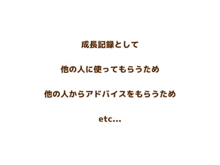 成長記録として
他の人に使ってもらうため
他の人からアドバイスをもらうため
etc...
 