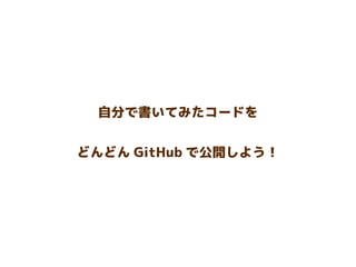 自分で書いてみたコードを
どんどん GitHub で公開しよう！
 