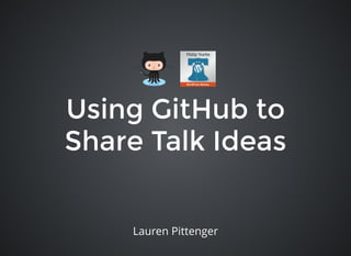 Using GitHub to
Share Talk Ideas
Lauren Pittenger
 
