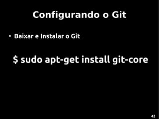 Configurando o Git

●
    Baixar e Instalar o Git


    $ sudo apt-get install git-core




                                      42
 