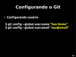 Configurando o Git

●
    Configurando usuário

$ git config --global user.name “Seu Nome”
$ git config --global user.email “seu@email”




                                               42
 