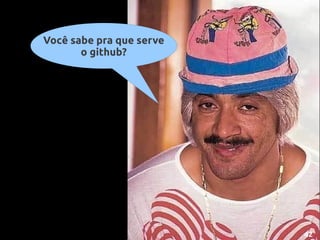 Você sabe pra que serve
       o github?




                          42
 