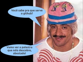 Você sabe pra que serve
          o github?




Vamo ver a palestra
que nóis descobre,
    abestado!

                             42
 