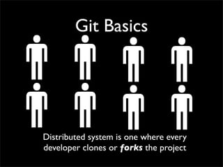 Git Basics
Distributed system is one where every
developer clones or forks the project
 