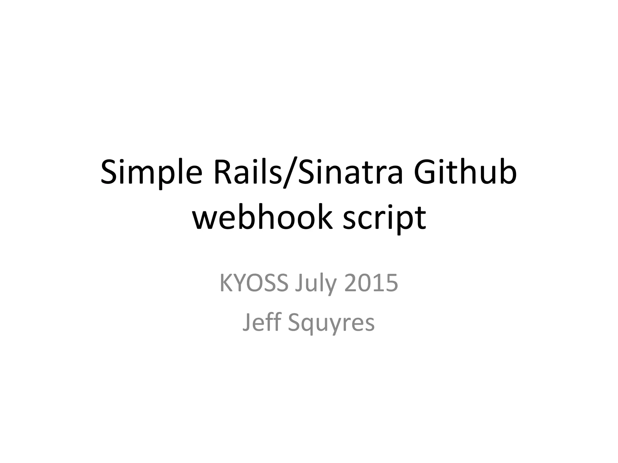 Simple Ruby/Sinatra Github
webhook script
KYOSS July 2015
Jeff Squyres
 