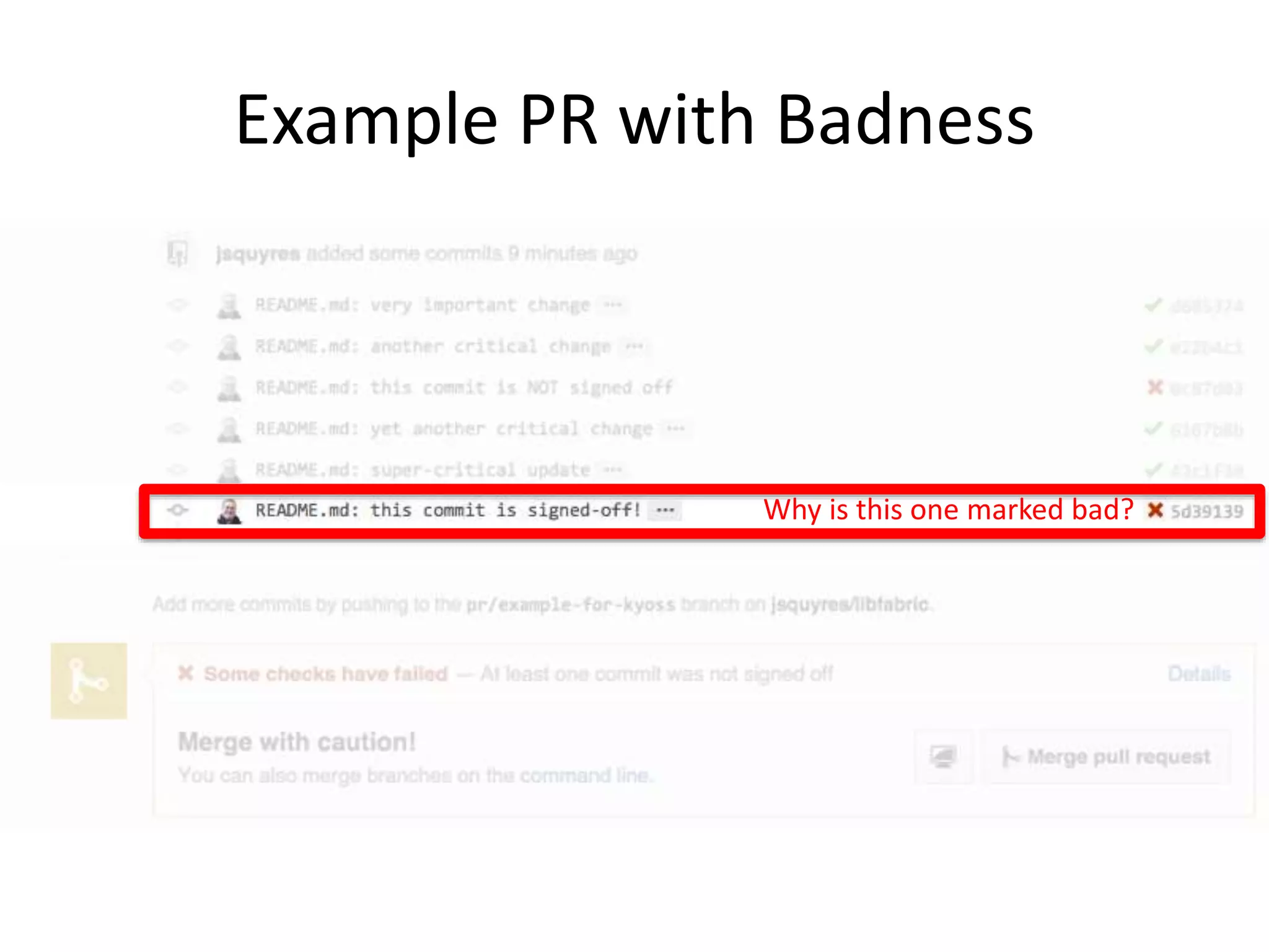 The missing step
1. Jeff makes a Gihub “fork” of the upstream
Libfabric repo
2. Jeff makes a commit on his libfabric fork
3. Jeff files a pull request to ask if his commit
can be accepted into the main Libfabric repo
4. Libfabric maintainers review the pull request
commit(s)
5. A libfabric maintainer accepts Jeff’s pull
request
Is there a Signed-off-by line?
 