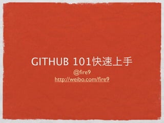 GITHUB 101
           @ﬁre9
   http://weibo.com/ﬁre9
 