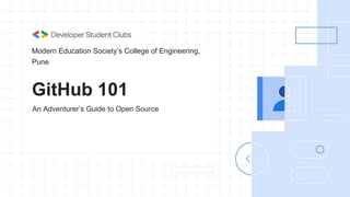 GitHub 101
An Adventurer’s Guide to Open Source
Modern Education Society’s College of Engineering,
Pune
 