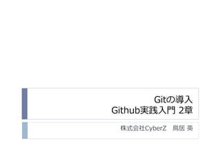 Gitの導入
Github実践入門 2章
株式会社CyberZ 鳥居 英
 