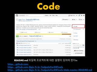 Code 
README.md 파일에 프로젝트에 대한 설명이 있어야 한다!!! 
https://github.com/ 
https://github.com/Qgis-Tr-kr/TadpoleForDBTools 
https://github.com/Qgis-Tr-kr/TadpoleForDBTools/blob/master/README.md 
 