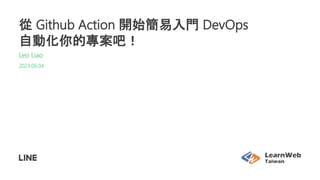 從 Github Action 開始簡易入門 DevOps
自動化你的專案吧！
Leo Liao
2023.06.04
 