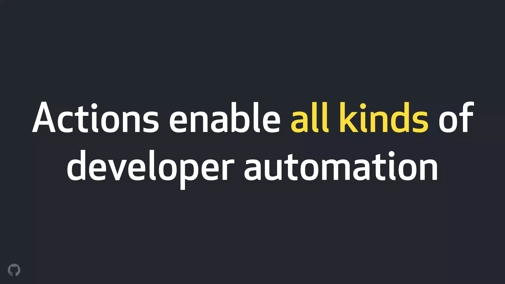 Actions enable all kinds of
developer automation
 