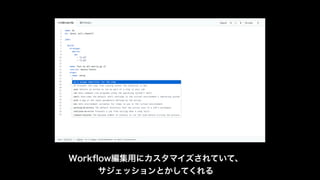 Workﬂow編集用にカスタマイズされていて、
サジェッションとかしてくれる
 