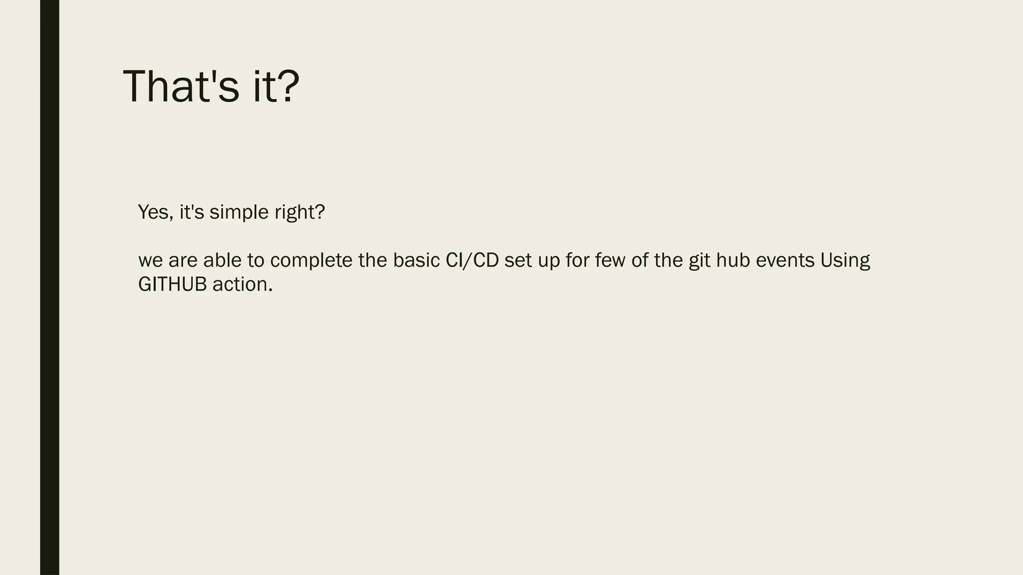 That's it?
Yes, it's simple right?
we are able to complete the basic CI/CD set up for few of the git hub events Using
GITHUB action.
 
