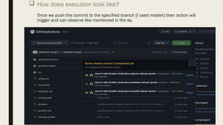  How does execution look like?
Once we push the commit to the specified branch [I used master] then action will
trigger and can observe like mentioned in the ss.
 