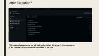 After Execution?
This page will appear once you will click on the details link shown in the previous ss.
It will describe the status of steps mentioned In the jobs.
 