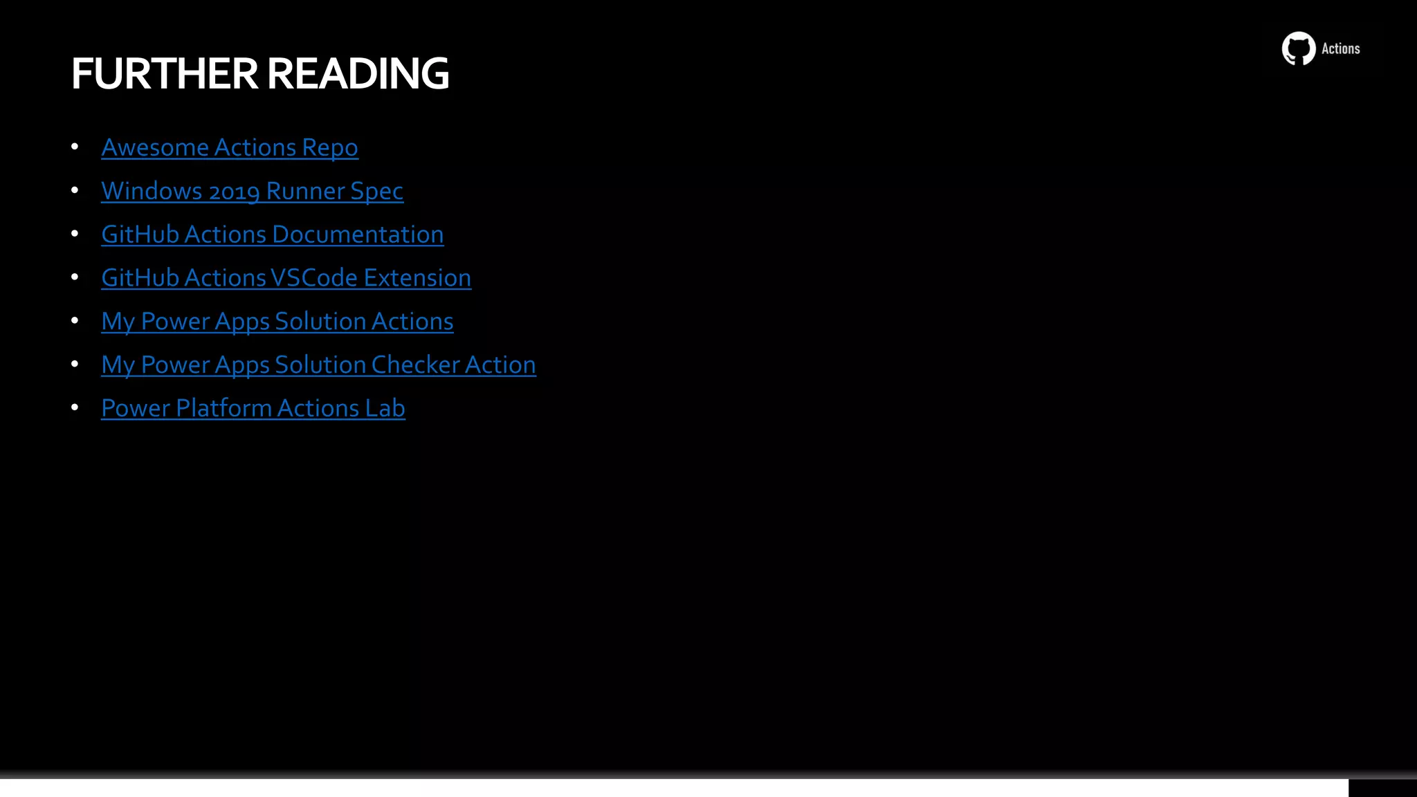 • Awesome Actions Repo
• Windows 2019 Runner Spec
• GitHub Actions Documentation
• GitHub ActionsVSCode Extension
• My Power Apps Solution Actions
• My Power Apps Solution Checker Action
• Power PlatformActions Lab
FURTHERREADING
 