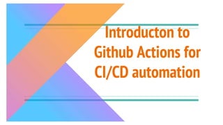 Introducton to
Github Actions for
CI/CD automation
 