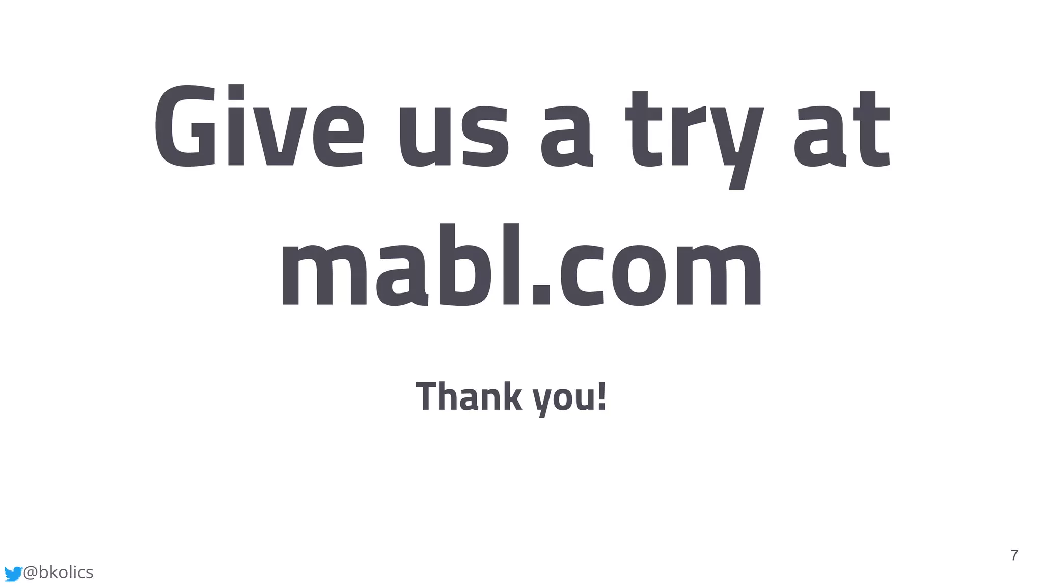 @bkolics
Give us a try at
mabl.com
7
Thank you!