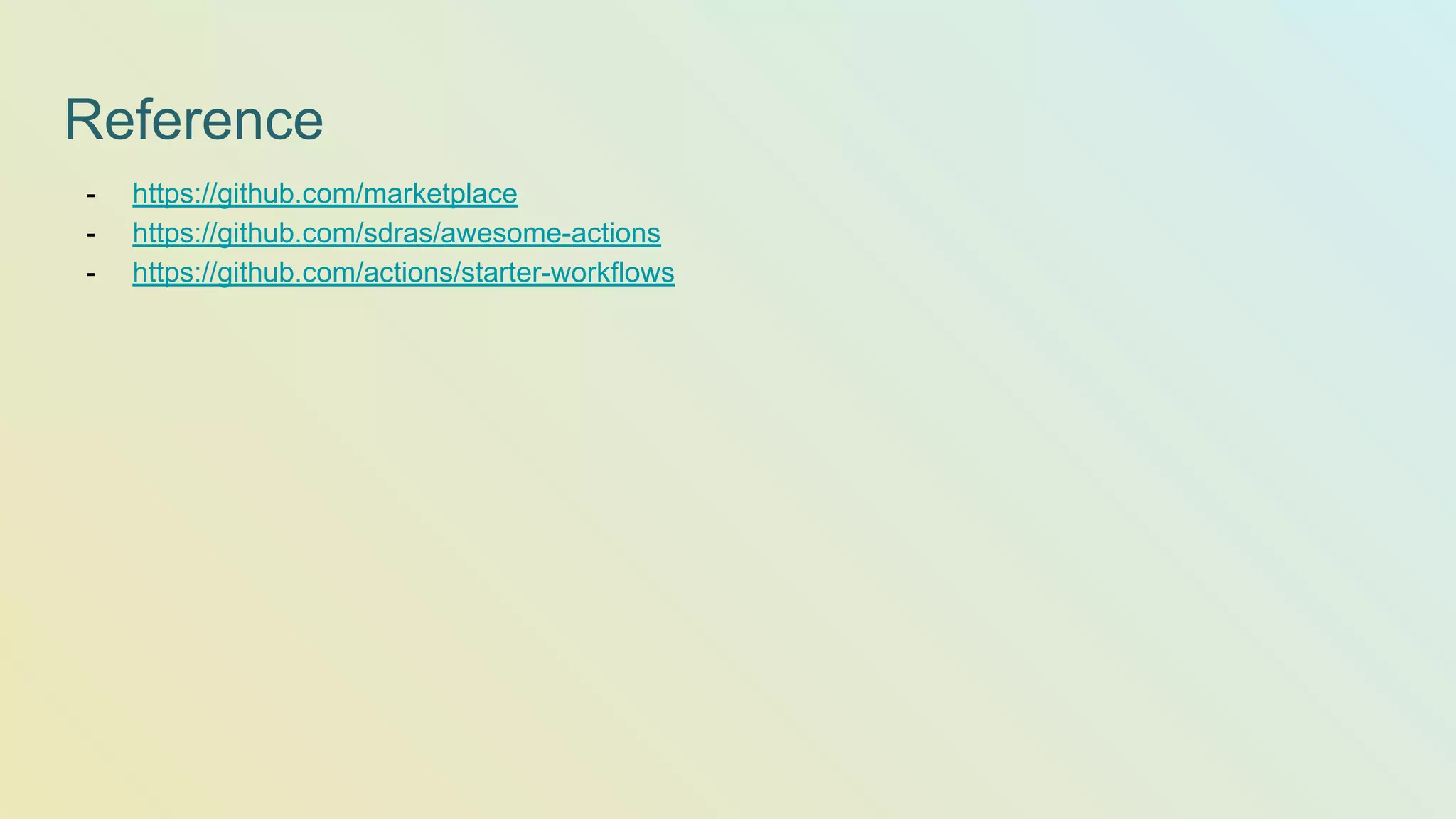 Reference - https://github.com/marketplace - https://github.com/sdras/awesome-actions - https://github.com/actions/starter-workflows 