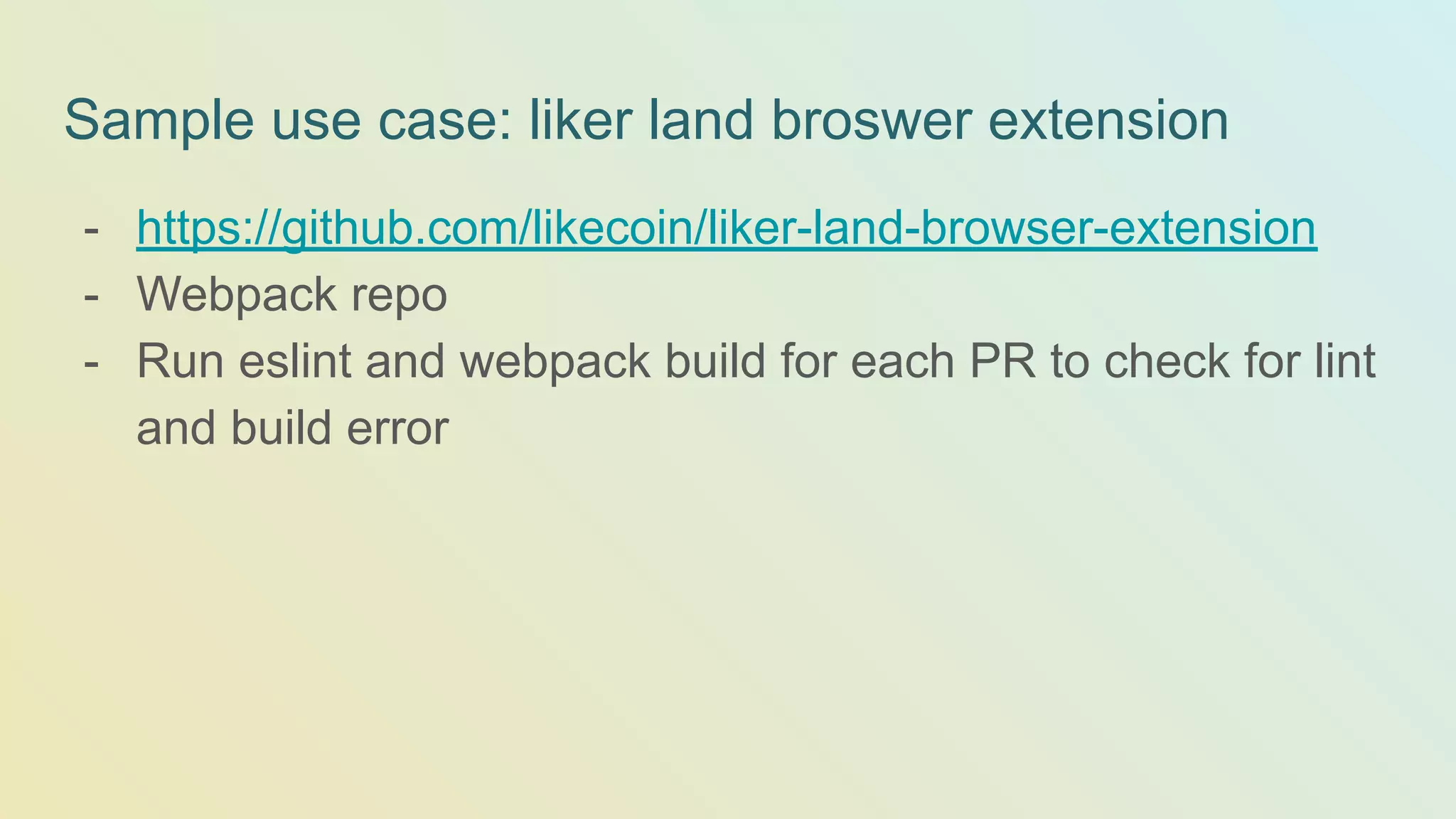 Sample use case: liker land broswer extension - https://github.com/likecoin/liker-land-browser-extension - Webpack repo - Run eslint and webpack build for each PR to check for lint and build error 