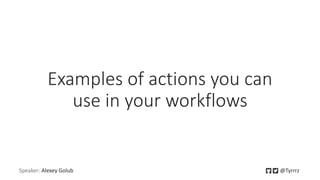 Examples of actions you can
use in your workflows
Speaker: Alexey Golub @Tyrrrz
 