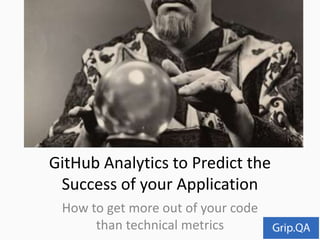 How to get more out of your code
than technical metrics
GitHub Analytics to Predict the
Success of your Application
 