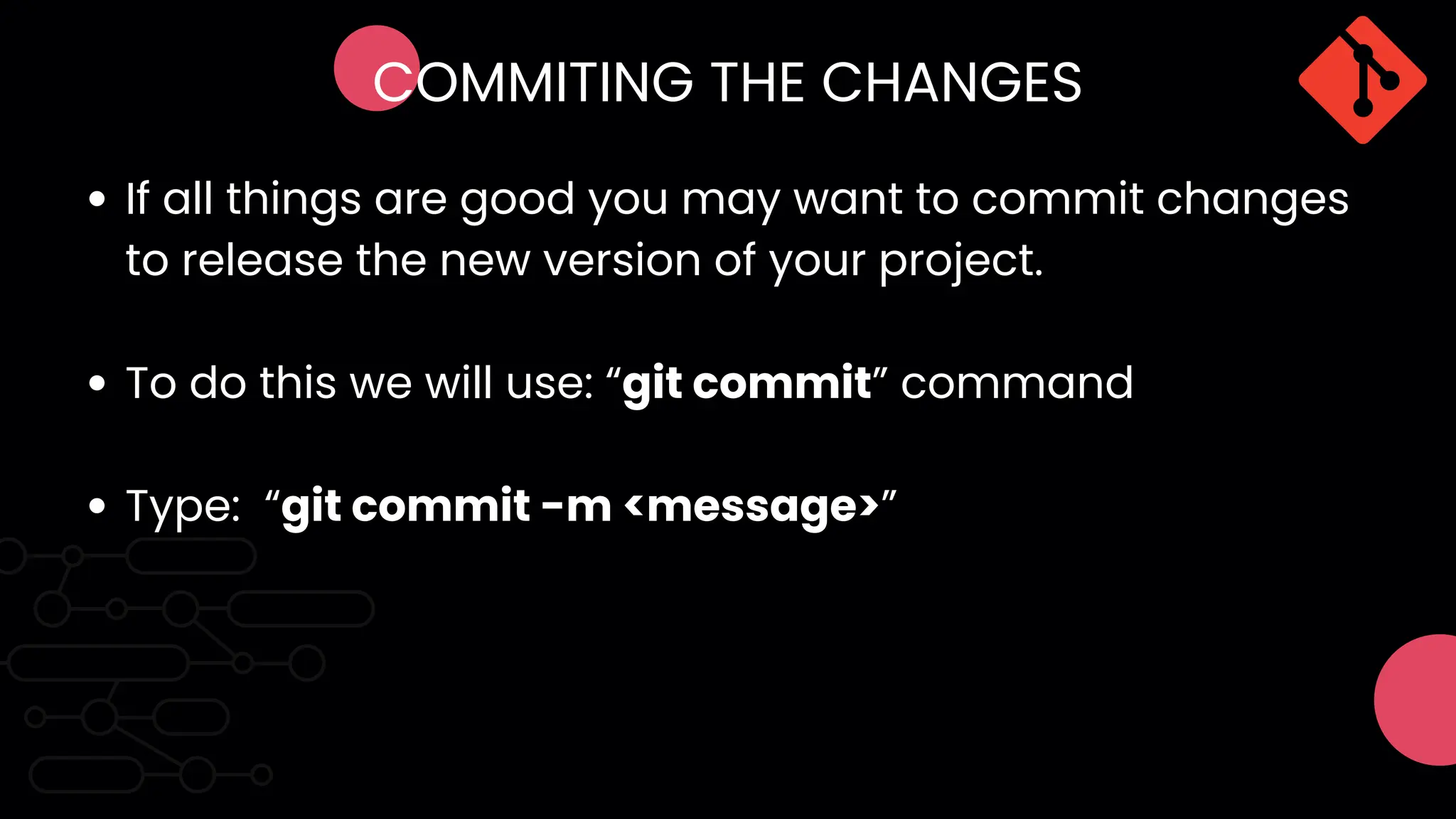 COMMITING THE CHANGES
If all things are good you may want to commit changes
to release the new version of your project.
To do this we will use: “git commit” command
Type: “git commit -m <message>”
 