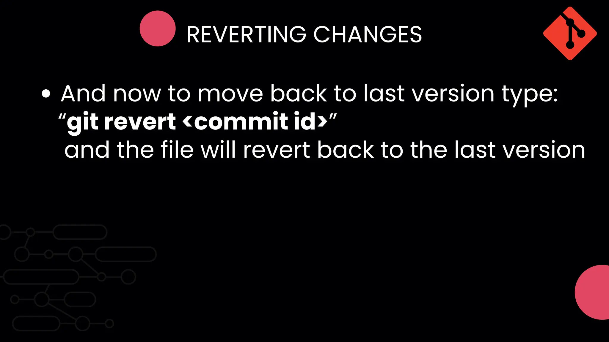 REVERTING CHANGES
And now to move back to last version type:
“git revert <commit id>”
and the file will revert back to the last version
 