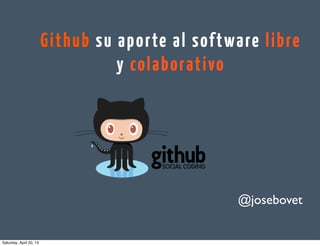 Github su aporte al software libre
y colaborativo
@josebovet
# flisolSCL
20/04/13
Wednesday, May 1, 13
 