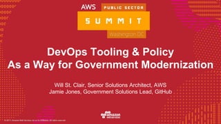 © 2016, Amazon Web Services, Inc. or its Affiliates. All rights reserved.
DevOps Tooling & Policy
As a Way for Government Modernization
Will St. Clair, Senior Solutions Architect, AWS
Jamie Jones, Government Solutions Lead, GitHub
 