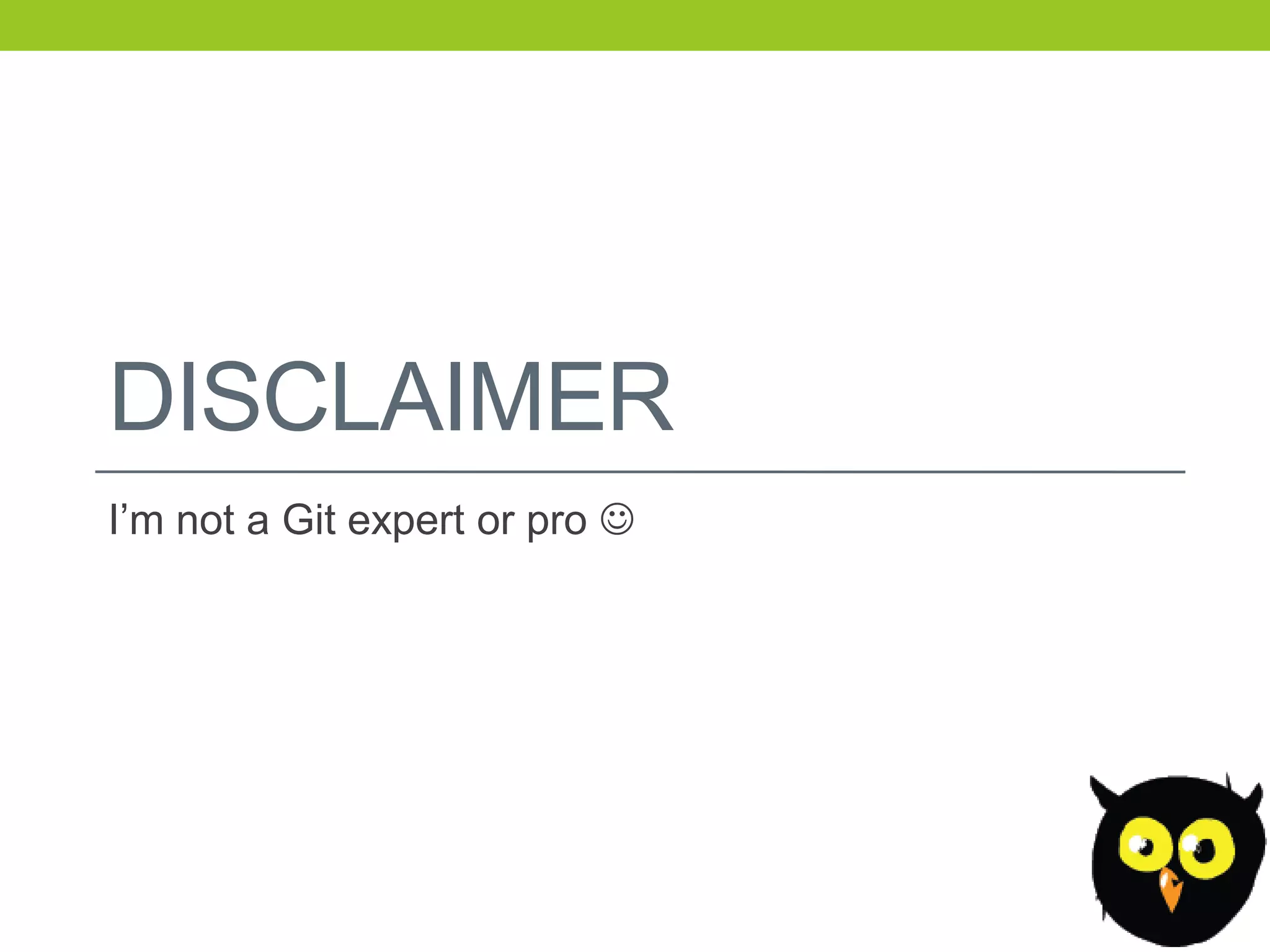 DISCLAIMER
I’m not a Git expert or pro 
 