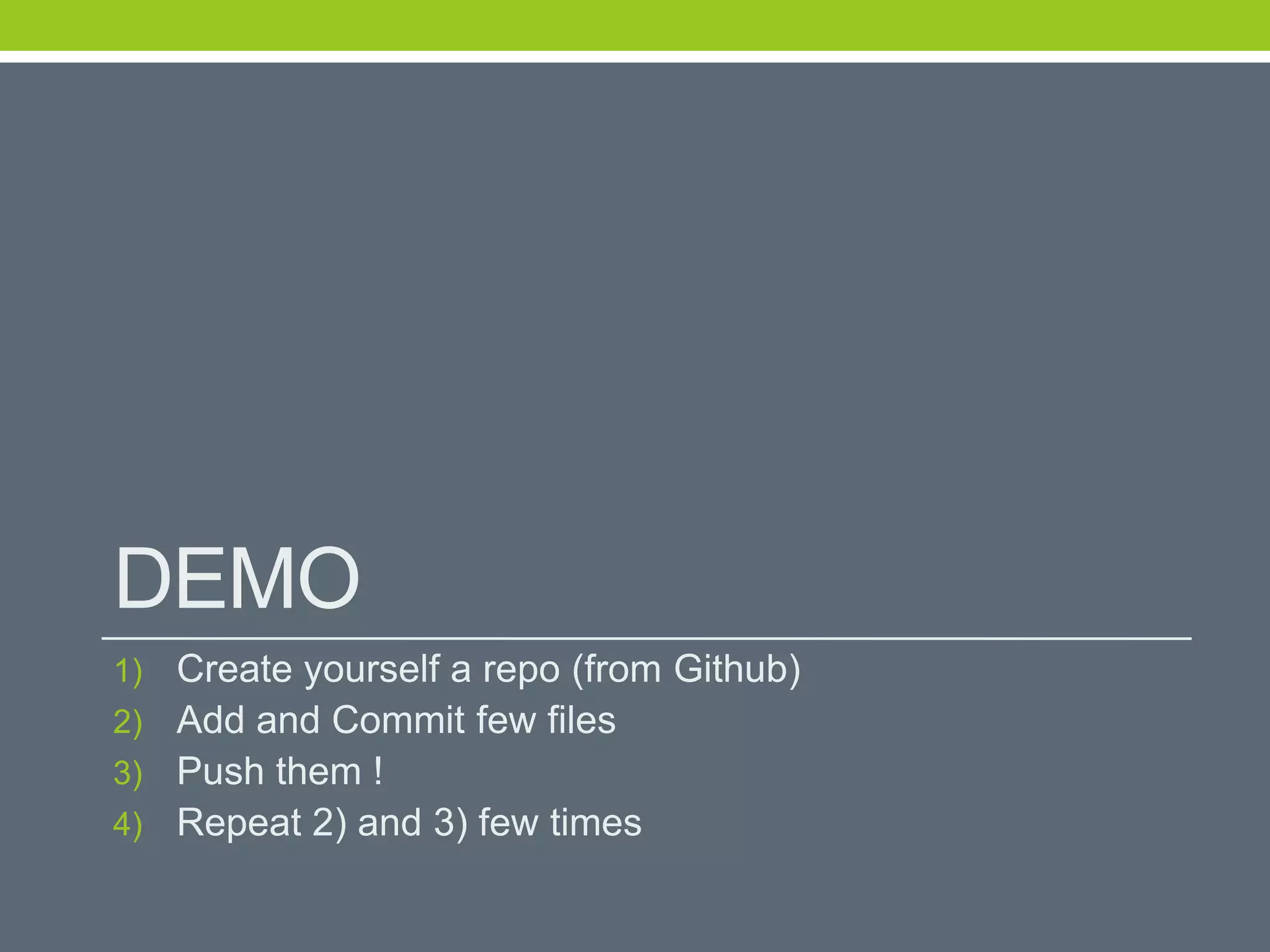 DEMO
1) Create yourself a repo (from Github)
2) Add and Commit few files
3) Push them !
4) Repeat 2) and 3) few times
 