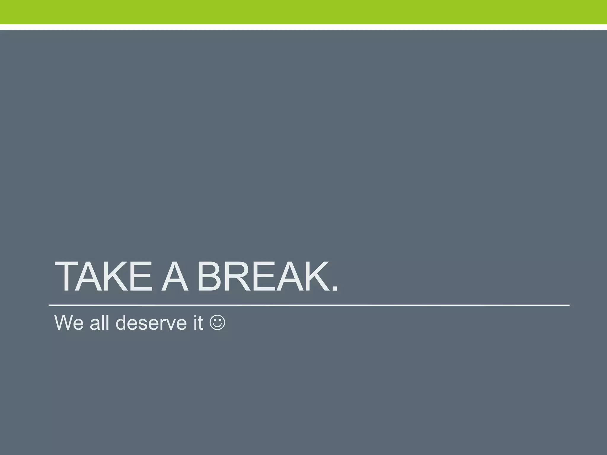 TAKE A BREAK.
We all deserve it 
 