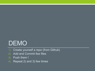 DEMO
1) Create yourself a repo (from Github)
2) Add and Commit few files
3) Push them !
4) Repeat 2) and 3) few times
 